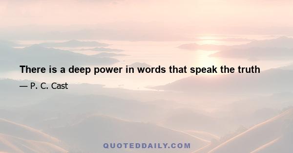 There is a deep power in words that speak the truth