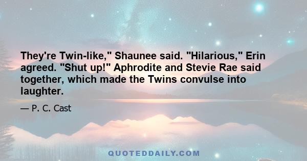 They're Twin-like, Shaunee said. Hilarious, Erin agreed. Shut up! Aphrodite and Stevie Rae said together, which made the Twins convulse into laughter.