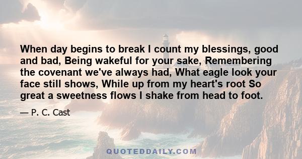 When day begins to break I count my blessings, good and bad, Being wakeful for your sake, Remembering the covenant we've always had, What eagle look your face still shows, While up from my heart's root So great a