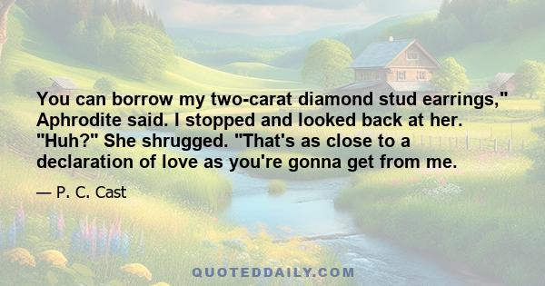 You can borrow my two-carat diamond stud earrings, Aphrodite said. I stopped and looked back at her. Huh? She shrugged. That's as close to a declaration of love as you're gonna get from me.