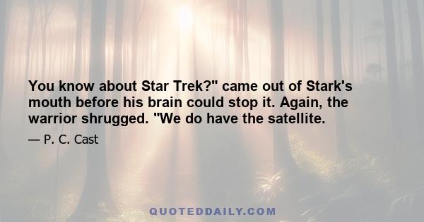 You know about Star Trek? came out of Stark's mouth before his brain could stop it. Again, the warrior shrugged. We do have the satellite.