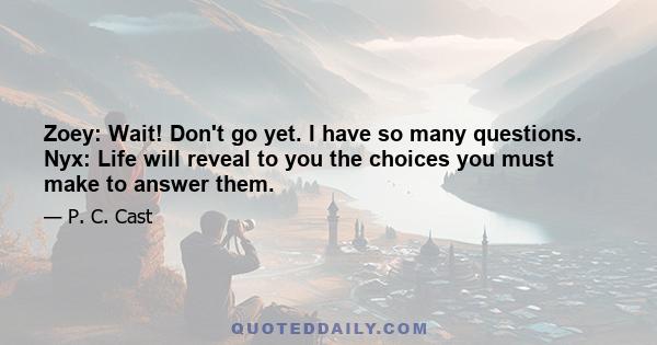 Zoey: Wait! Don't go yet. I have so many questions. Nyx: Life will reveal to you the choices you must make to answer them.