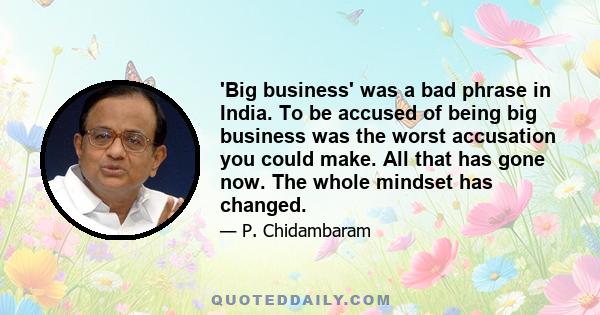 'Big business' was a bad phrase in India. To be accused of being big business was the worst accusation you could make. All that has gone now. The whole mindset has changed.