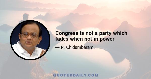 Congress is not a party which fades when not in power