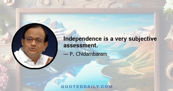 Independence is a very subjective assessment.