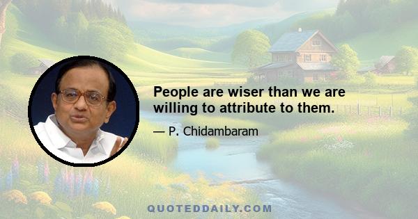 People are wiser than we are willing to attribute to them.