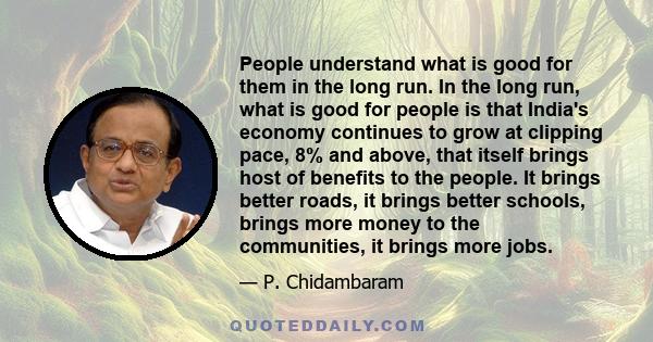 People understand what is good for them in the long run. In the long run, what is good for people is that India's economy continues to grow at clipping pace, 8% and above, that itself brings host of benefits to the