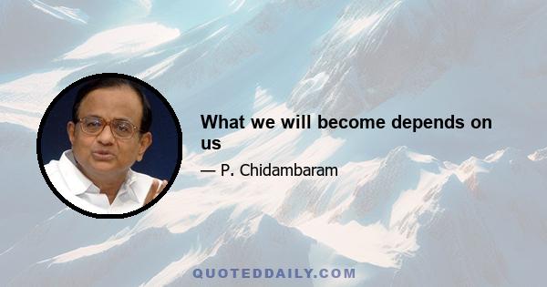 What we will become depends on us