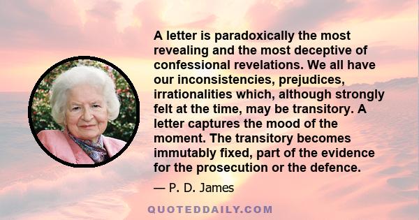 A letter is paradoxically the most revealing and the most deceptive of confessional revelations. We all have our inconsistencies, prejudices, irrationalities which, although strongly felt at the time, may be transitory. 