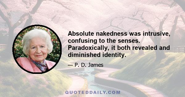 Absolute nakedness was intrusive, confusing to the senses. Paradoxically, it both revealed and diminished identity.