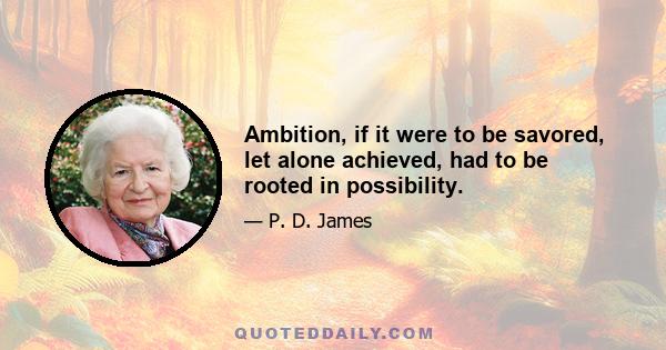 Ambition, if it were to be savored, let alone achieved, had to be rooted in possibility.