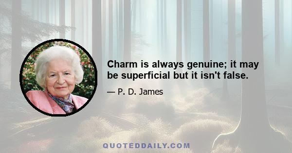 Charm is always genuine; it may be superficial but it isn't false.