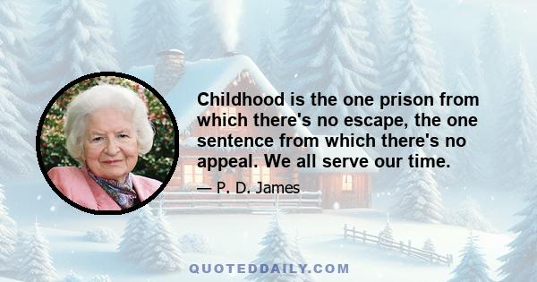 Childhood is the one prison from which there's no escape, the one sentence from which there's no appeal. We all serve our time.