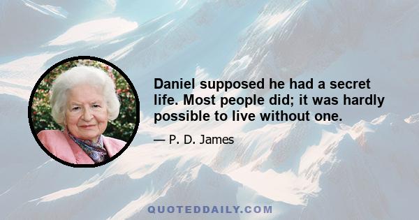 Daniel supposed he had a secret life. Most people did; it was hardly possible to live without one.