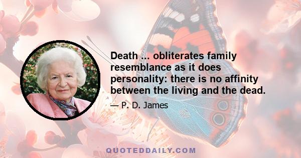 Death ... obliterates family resemblance as it does personality: there is no affinity between the living and the dead.