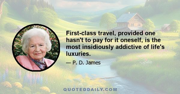 First-class travel, provided one hasn't to pay for it oneself, is the most insidiously addictive of life's luxuries.