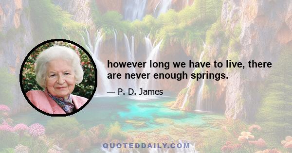 however long we have to live, there are never enough springs.