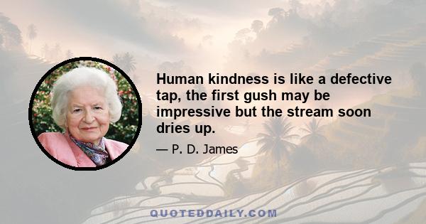 Human kindness is like a defective tap, the first gush may be impressive but the stream soon dries up.