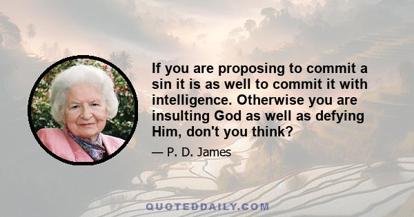 If you are proposing to commit a sin it is as well to commit it with intelligence. Otherwise you are insulting God as well as defying Him, don't you think?