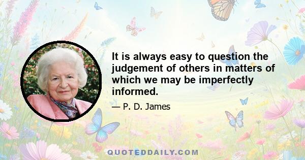 It is always easy to question the judgement of others in matters of which we may be imperfectly informed.