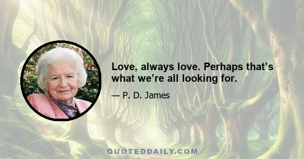 Love, always love. Perhaps that’s what we’re all looking for.