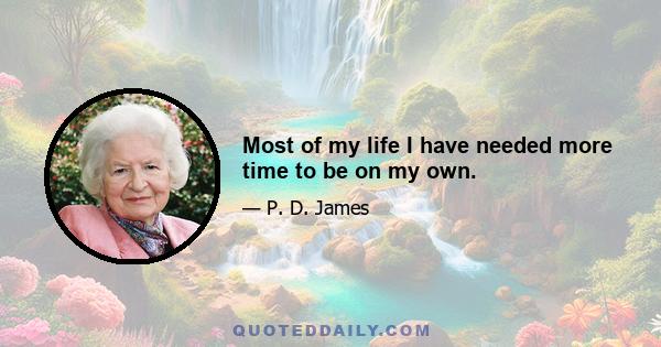 Most of my life I have needed more time to be on my own.