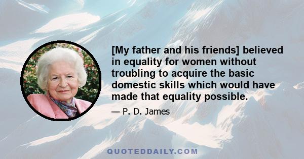 [My father and his friends] believed in equality for women without troubling to acquire the basic domestic skills which would have made that equality possible.