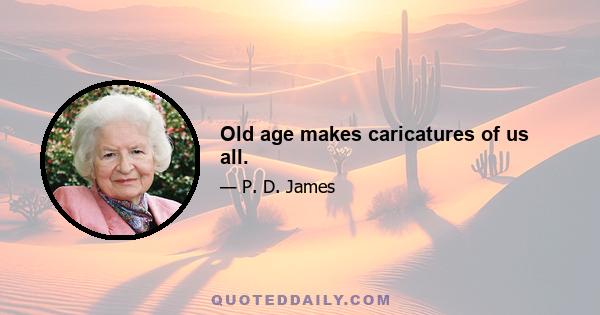 Old age makes caricatures of us all.