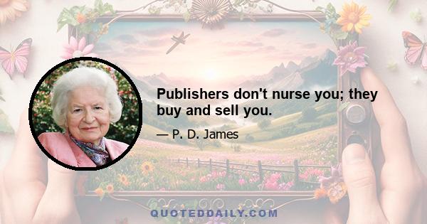 Publishers don't nurse you; they buy and sell you.