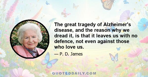 The great tragedy of Alzheimer's disease, and the reason why we dread it, is that it leaves us with no defence, not even against those who love us.