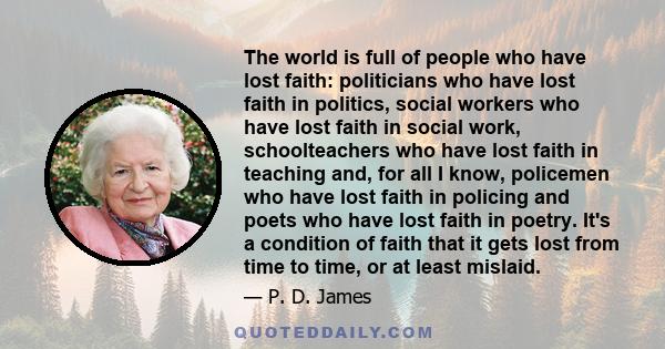 The world is full of people who have lost faith: politicians who have lost faith in politics, social workers who have lost faith in social work, schoolteachers who have lost faith in teaching and, for all I know,