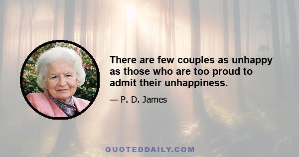 There are few couples as unhappy as those who are too proud to admit their unhappiness.