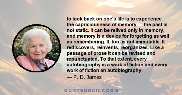 to look back on one's life is to experience the capriciousness of memory. ... the past is not static. It can be relived only in memory, and memory is a device for forgetting as well as remembering. It, too, is not