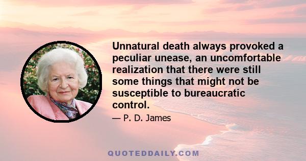 Unnatural death always provoked a peculiar unease, an uncomfortable realization that there were still some things that might not be susceptible to bureaucratic control.