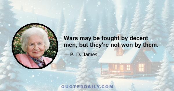 Wars may be fought by decent men, but they're not won by them.