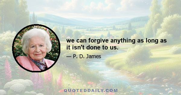 we can forgive anything as long as it isn't done to us.