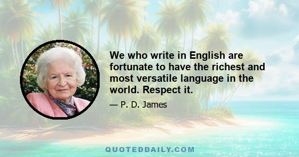 We who write in English are fortunate to have the richest and most versatile language in the world. Respect it.