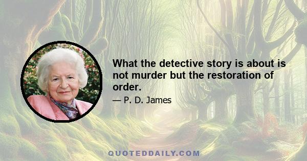 What the detective story is about is not murder but the restoration of order.