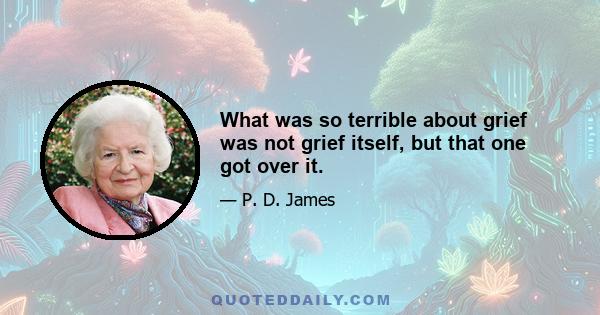 What was so terrible about grief was not grief itself, but that one got over it.