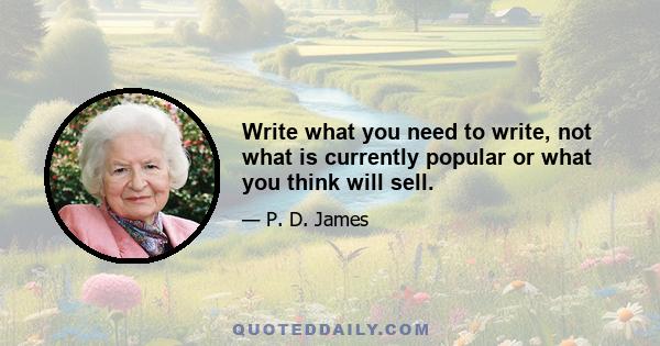 Write what you need to write, not what is currently popular or what you think will sell.