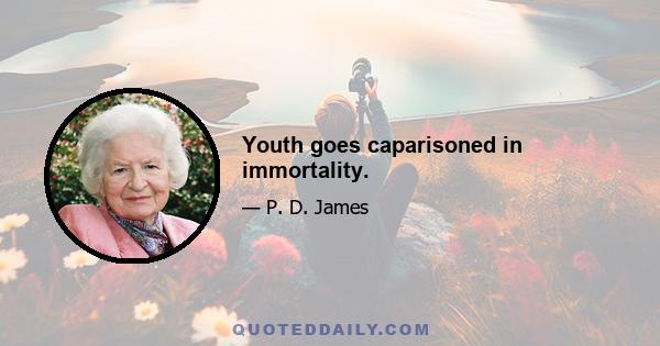 Youth goes caparisoned in immortality.