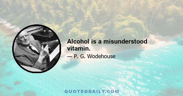 Alcohol is a misunderstood vitamin.