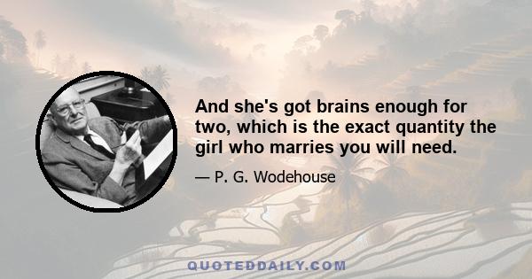 And she's got brains enough for two, which is the exact quantity the girl who marries you will need.