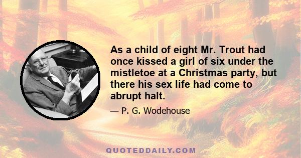 As a child of eight Mr. Trout had once kissed a girl of six under the mistletoe at a Christmas party, but there his sex life had come to abrupt halt.