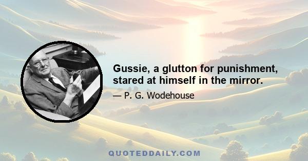 Gussie, a glutton for punishment, stared at himself in the mirror.