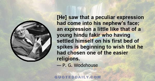 [He] saw that a peculiar expression had come into his nephew's face; an expression a little like that of a young hindu fakir who having settled himself on his first bed of spikes is beginning to wish that he had chosen