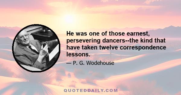 He was one of those earnest, persevering dancers--the kind that have taken twelve correspondence lessons.