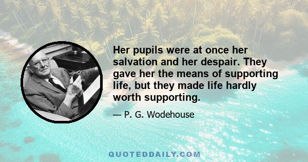 Her pupils were at once her salvation and her despair. They gave her the means of supporting life, but they made life hardly worth supporting.