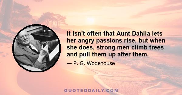 It isn't often that Aunt Dahlia lets her angry passions rise, but when she does, strong men climb trees and pull them up after them.