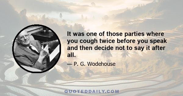 It was one of those parties where you cough twice before you speak and then decide not to say it after all.